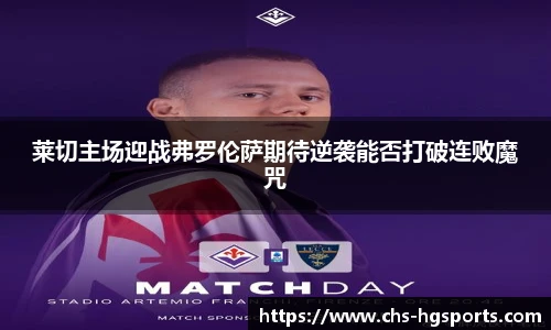 莱切主场迎战弗罗伦萨期待逆袭能否打破连败魔咒