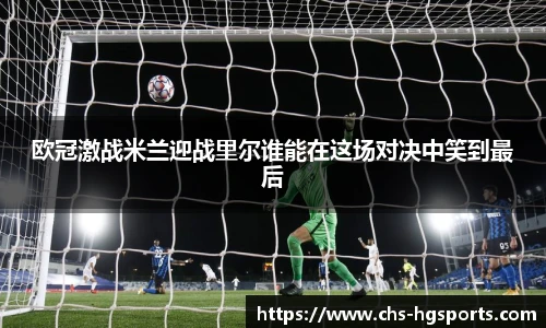 欧冠激战米兰迎战里尔谁能在这场对决中笑到最后