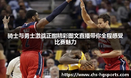 骑士与勇士激战正酣精彩图文直播带你全程感受比赛魅力